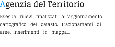 Agenzia del Territorio Esegue   rilievi   finalizzati   all’aggiornamento   cartografico   del   catasto,   frazionamenti   di   aree,  inserimenti   in   mappa…