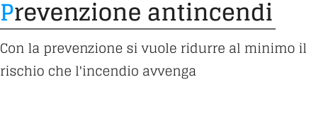 Prevenzione antincendi Con la prevenzione si vuole ridurre al minimo il rischio che l'incendio avvenga